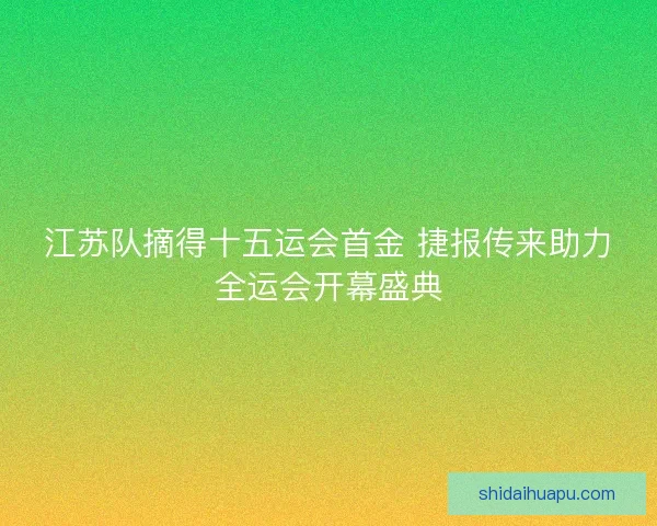 江苏队摘得十五运会首金 捷报传来助力全运会开幕盛典
