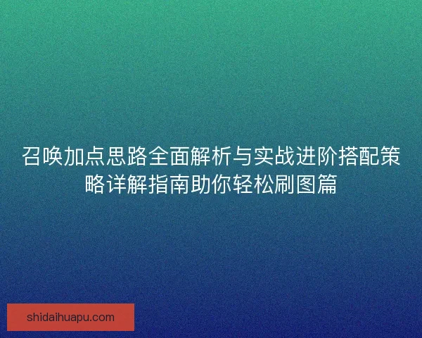 召唤加点思路全面解析与实战进阶搭配策略详解指南助你轻松刷图篇
