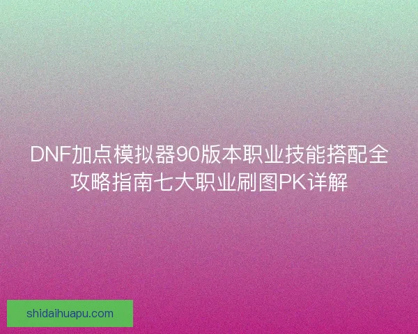 DNF加点模拟器90版本职业技能搭配全攻略指南七大职业刷图PK详解