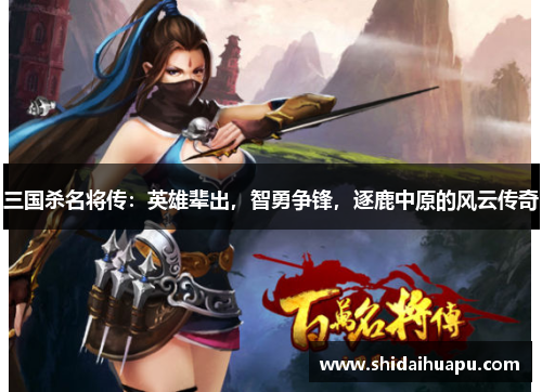三国杀名将传：英雄辈出，智勇争锋，逐鹿中原的风云传奇