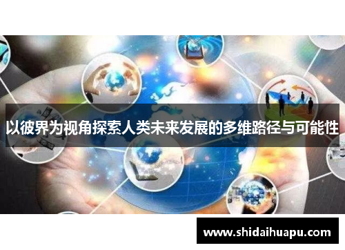 以彼界为视角探索人类未来发展的多维路径与可能性