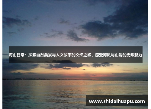 海山日常：探索自然美景与人文故事的交织之旅，感受海风与山韵的无限魅力